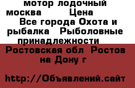 мотор лодочный москва-25.  › Цена ­ 10 000 - Все города Охота и рыбалка » Рыболовные принадлежности   . Ростовская обл.,Ростов-на-Дону г.